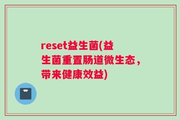 reset益生菌(益生菌重置肠道微生态，带来健康效益)