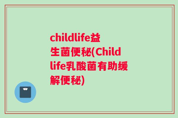 childlife益生菌(Childlife乳酸菌有助缓解) childlife益生菌(Childlife乳酸菌有助缓解)