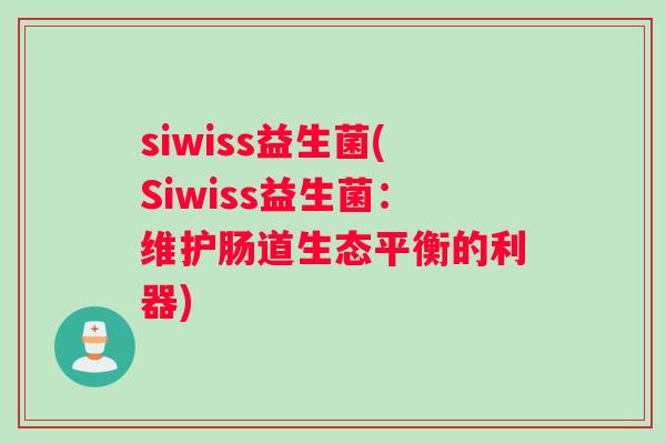 siwiss益生菌(Siwiss益生菌：维护肠道生态平衡的利器)
