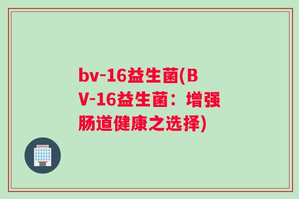 bv-16益生菌(BV-16益生菌：增强肠道健康之选择)