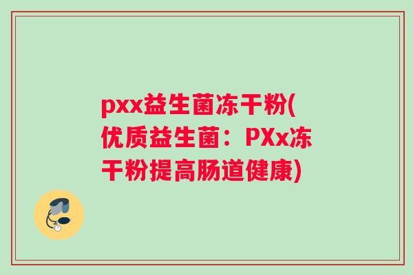 pxx益生菌冻干粉(优质益生菌：PXx冻干粉提高肠道健康)