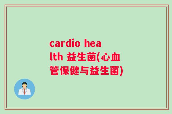 cardio health 益生菌(心血管保健与益生菌)