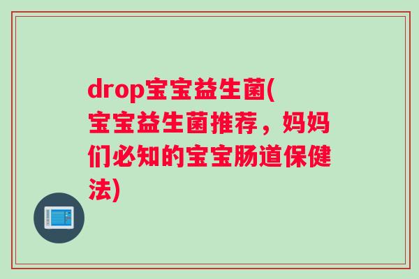 drop宝宝益生菌(宝宝益生菌推荐，妈妈们必知的宝宝肠道保健法)