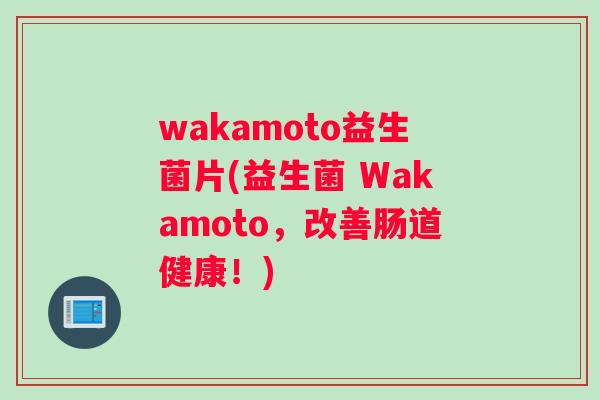 wakamoto益生菌片(益生菌 Wakamoto，改善肠道健康！)