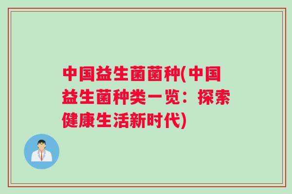中国益生菌菌种(中国益生菌种类一览:探索健康生活新时代) 中国益生菌菌种(中国益生菌种类一览:探索健康生活新时代)