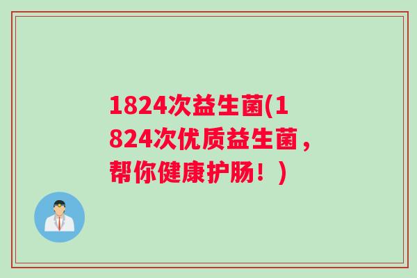 1824次益生菌(1824次优质益生菌，帮你健康护肠！)