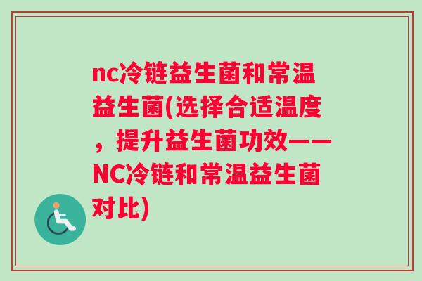 nc冷链益生菌和常温益生菌(选择合适温度，提升益生菌功效——NC冷链和常温益生菌对比)