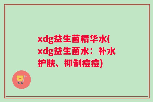 xdg益生菌精华水(xdg益生菌水：补水护肤、抑制痘痘)