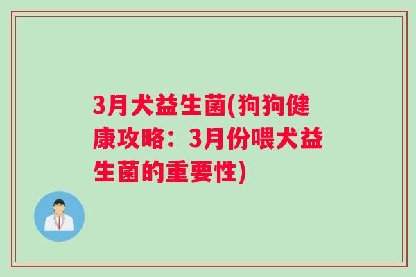 3月犬益生菌(狗狗健康攻略：3月份喂犬益生菌的重要性)