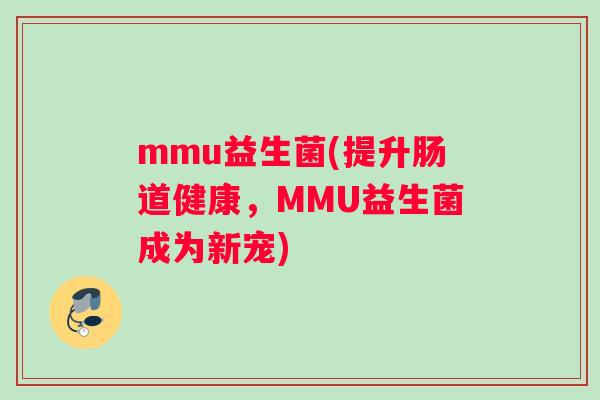 mmu益生菌(提升肠道健康，MMU益生菌成为新宠)