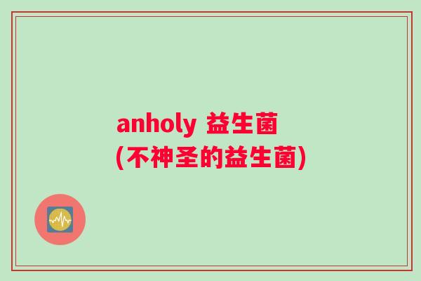 anholy 益生菌(不神圣的益生菌)