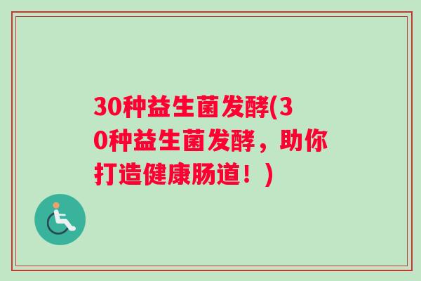 30种益生菌发酵(30种益生菌发酵，助你打造健康肠道！)
