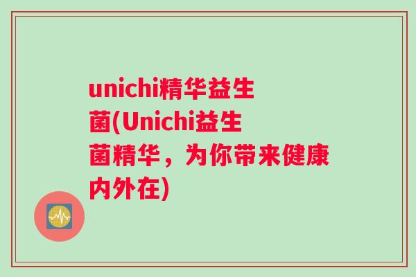 unichi精华益生菌(Unichi益生菌精华，为你带来健康内外在)