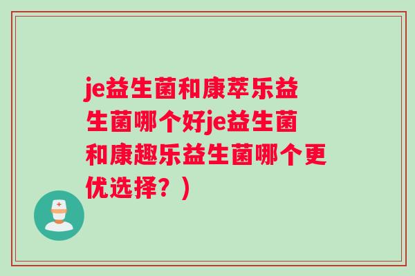 je益生菌和康萃乐益生菌哪个好je益生菌和康趣乐益生菌哪个更优选择？)