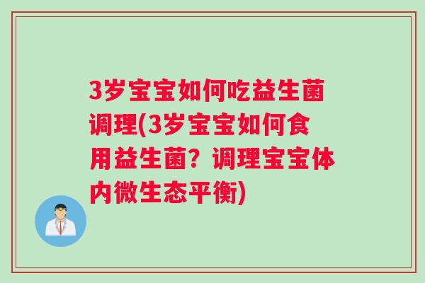 3岁宝宝如何吃益生菌调理(3岁宝宝如何食用益生菌？调理宝宝体内微生态平衡)