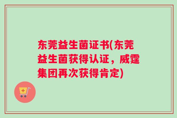 东莞益生菌证书(东莞益生菌获得认证,威霆集团再次获得肯定) 东莞益生菌证书(东莞益生菌获得认证,威霆集团再次获得肯定)