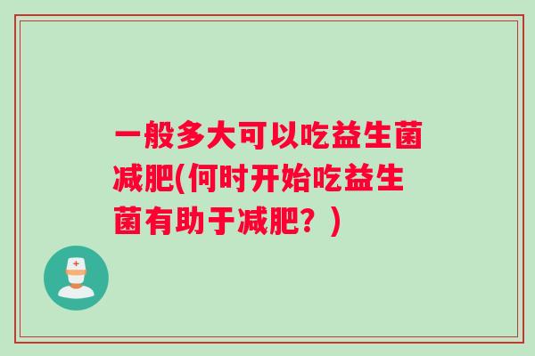 一般多大可以吃益生菌(何时开始吃益生菌有助于?) 一般多大可以吃益生菌(何时开始吃益生菌有助于?)