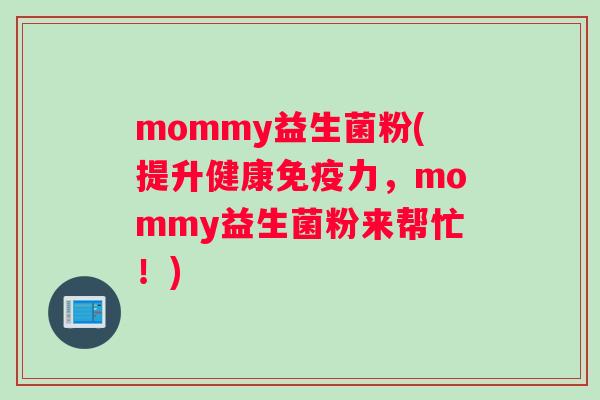 mommy益生菌粉(提升健康力，mommy益生菌粉来帮忙！)