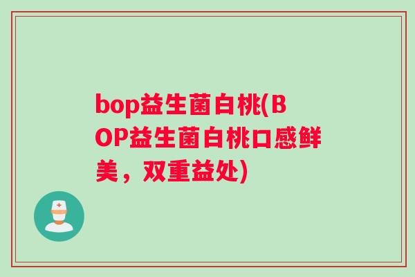 bop益生菌白桃(BOP益生菌白桃口感鲜美，双重益处)