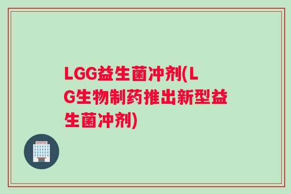 LGG益生菌冲剂(LG生物制药推出新型益生菌冲剂)