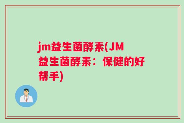 jm益生菌酵素(JM益生菌酵素：保健的好帮手)