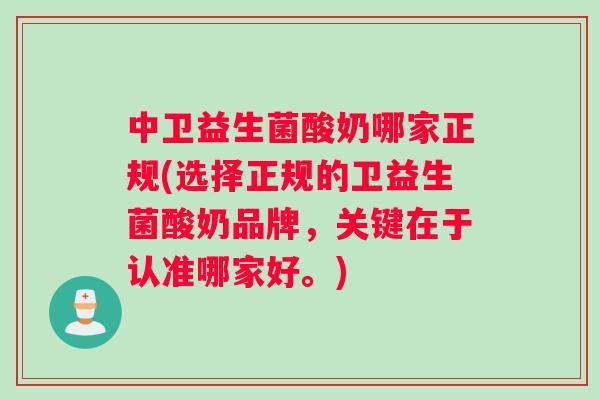 中卫益生菌酸奶哪家正规(选择正规的卫益生菌酸奶品牌，关键在于认准哪家好。)
