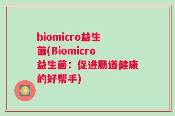 biomicro益生菌(Biomicro益生菌：促进肠道健康的好帮手)