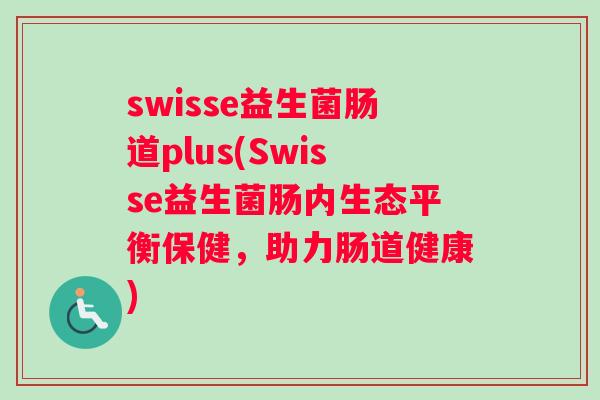swisse益生菌肠道plus(Swisse益生菌肠内生态平衡保健，助力肠道健康)