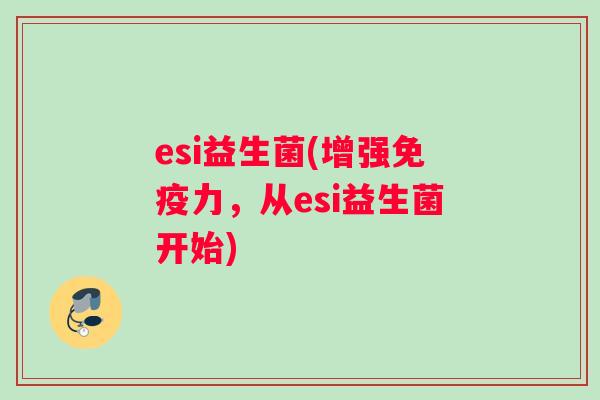 esi益生菌(增强免疫力，从esi益生菌开始)
