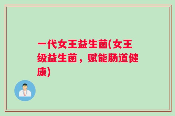 一代女王益生菌(女王级益生菌，赋能肠道健康)