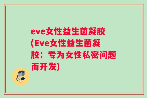eve女性益生菌凝胶(Eve女性益生菌凝胶：专为女性私密问题而开发)