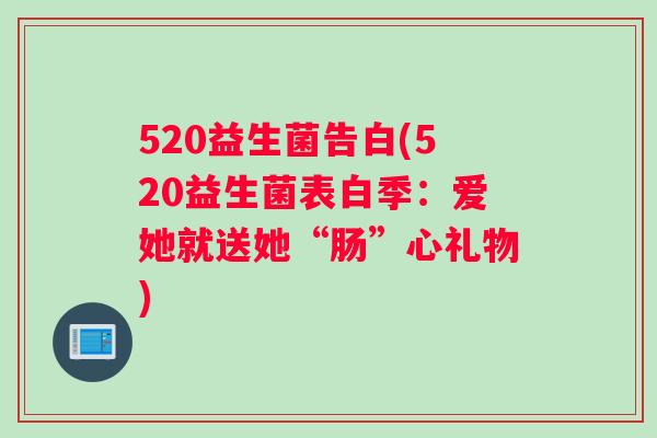 520益生菌告白(520益生菌表白季:爱她就送她“肠”心礼物) 520益生菌告白(520益生菌表白季:爱她就送她“肠”心礼物)
