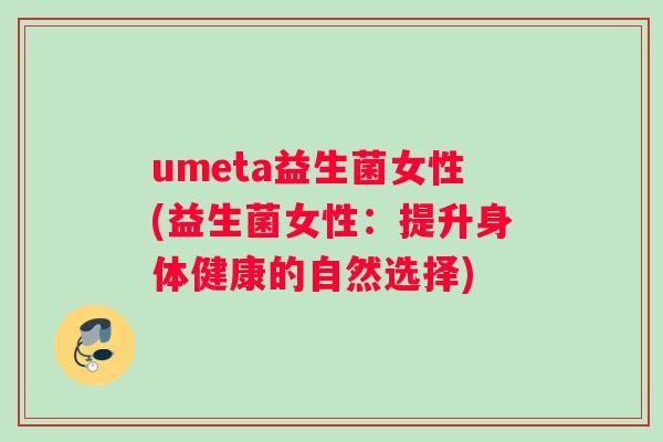 umeta益生菌女性(益生菌女性：提升身体健康的自然选择)