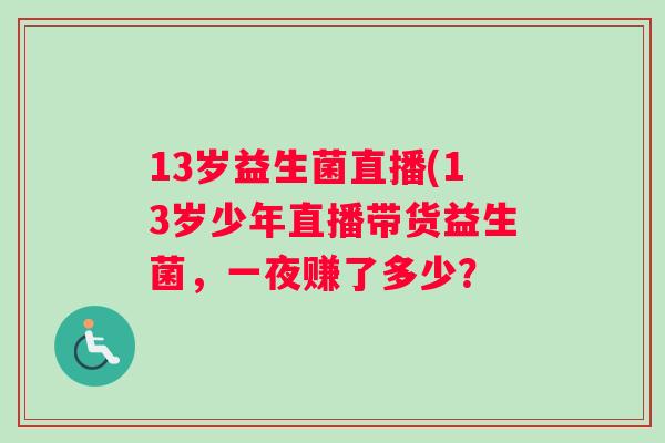 13岁益生菌直播(13岁少年直播带货益生菌，一夜赚了多少？