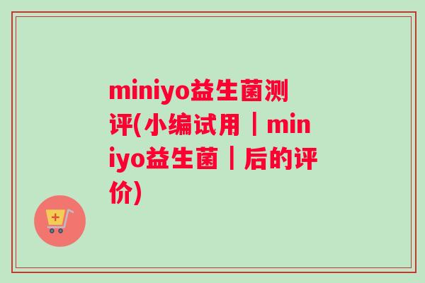 miniyo益生菌测评(小编试用｜miniyo益生菌｜后的评价)