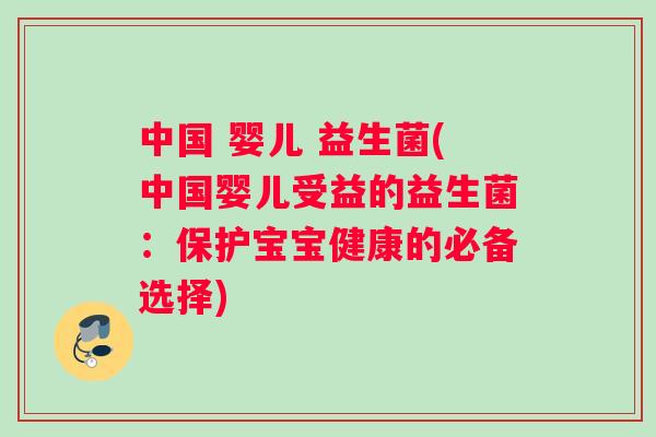 中国 婴儿 益生菌(中国婴儿受益的益生菌：保护宝宝健康的必备选择)