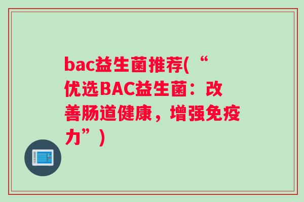 bac益生菌推荐(“优选BAC益生菌：改善肠道健康，增强免疫力”)