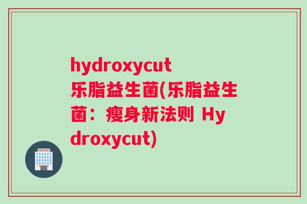 hydroxycut乐脂益生菌(乐脂益生菌：瘦身新法则 Hydroxycut)
