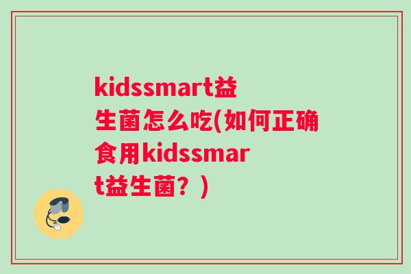 kidssmart益生菌怎么吃(如何正确食用kidssmart益生菌？)