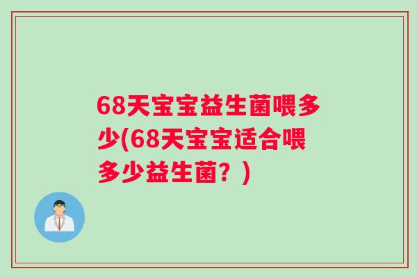 68天宝宝益生菌喂多少(68天宝宝适合喂多少益生菌?) 68天宝宝益生菌喂多少(68天宝宝适合喂多少益生菌?)