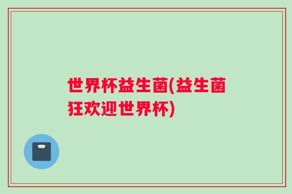 世界杯益生菌(益生菌狂欢迎世界杯)