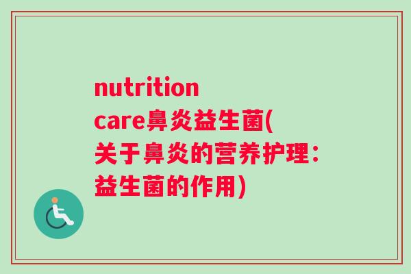 nutrition care鼻炎益生菌(关于鼻炎的营养护理：益生菌的作用)