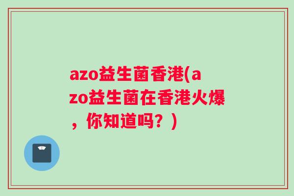 azo益生菌香港(azo益生菌在香港火爆,你知道吗?) azo益生菌香港(azo益生菌在香港火爆,你知道吗?)