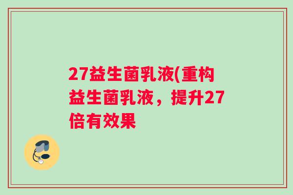 27益生菌乳液(重构益生菌乳液，提升27倍有效果