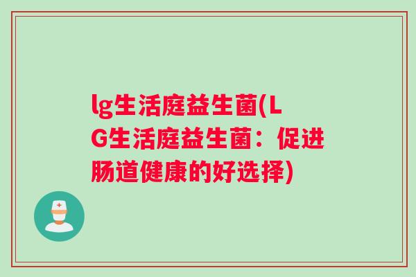 lg生活庭益生菌(LG生活庭益生菌：促进肠道健康的好选择)