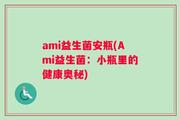 ami益生菌安瓶(Ami益生菌：小瓶里的健康奥秘)