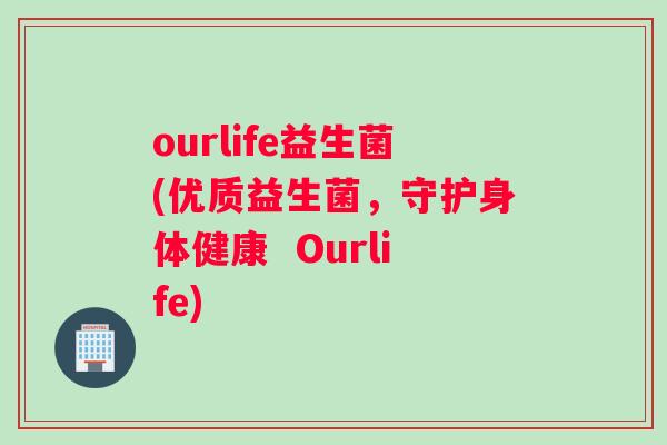 ourlife益生菌(优质益生菌，守护身体健康  Ourlife)