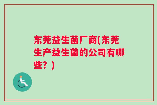 东莞益生菌厂商(东莞生产益生菌的公司有哪些？)