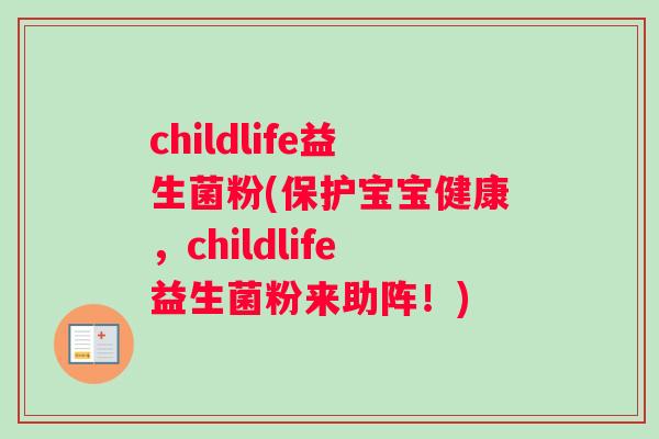 childlife益生菌粉(保护宝宝健康，childlife益生菌粉来助阵！)