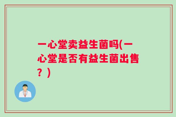 一心堂卖益生菌吗(一心堂是否有益生菌出售？)